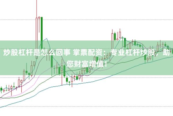炒股杠杆是怎么回事 掌票配资：专业杠杆炒股，助您财富增值！