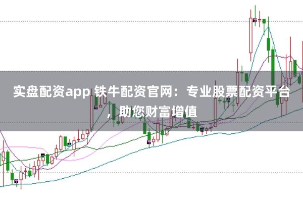 实盘配资app 铁牛配资官网：专业股票配资平台，助您财富增值