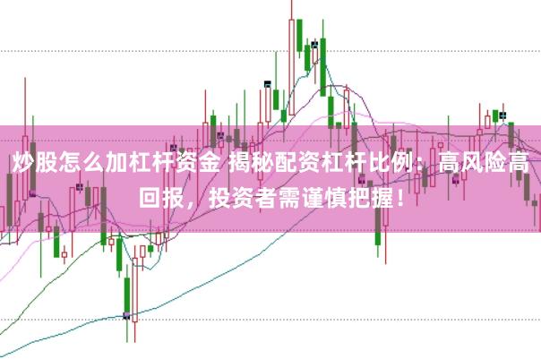 炒股怎么加杠杆资金 揭秘配资杠杆比例：高风险高回报，投资者需谨慎把握！
