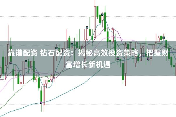 靠谱配资 钻石配资：揭秘高效投资策略，把握财富增长新机遇