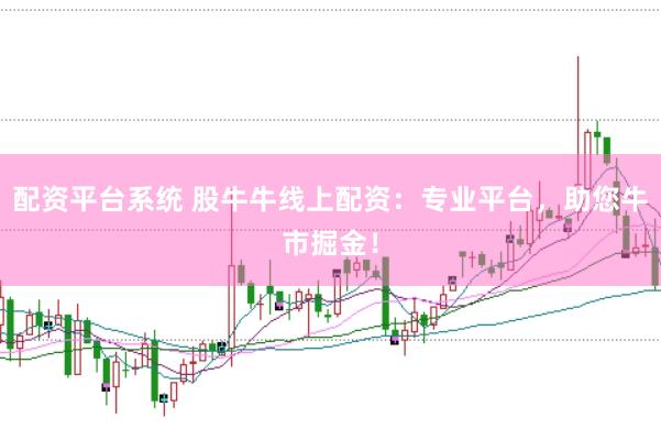 配资平台系统 股牛牛线上配资：专业平台，助您牛市掘金！