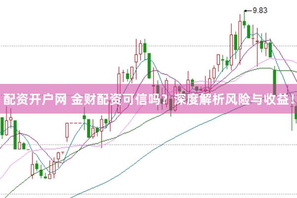 配资开户网 金财配资可信吗？深度解析风险与收益！