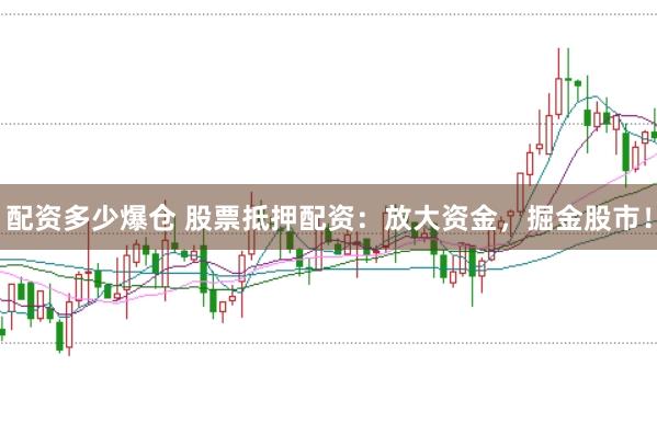 配资多少爆仓 股票抵押配资：放大资金，掘金股市！