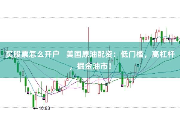 买股票怎么开户   美国原油配资：低门槛，高杠杆，掘金油市！