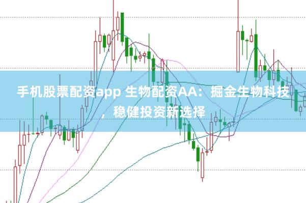 手机股票配资app 生物配资AA：掘金生物科技，稳健投资新选择