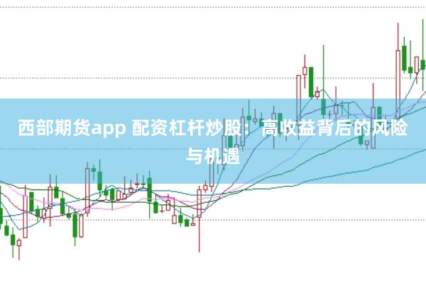 西部期货app 配资杠杆炒股：高收益背后的风险与机遇