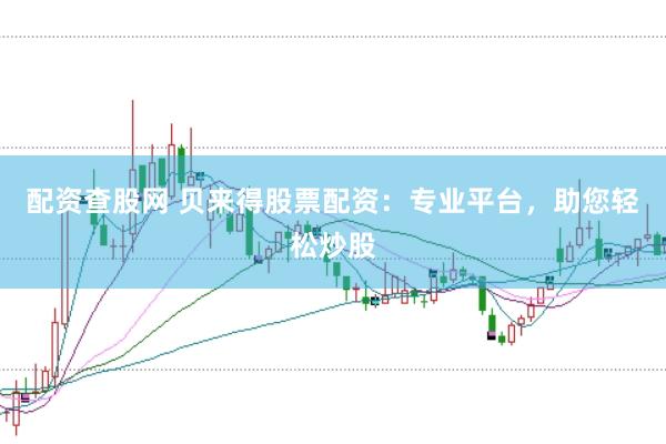 配资查股网 贝来得股票配资：专业平台，助您轻松炒股