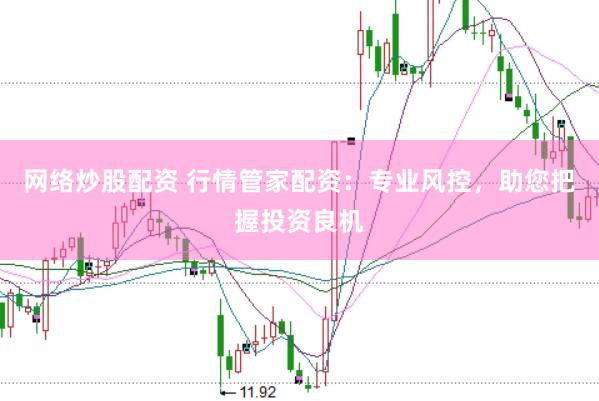 网络炒股配资 行情管家配资：专业风控，助您把握投资良机