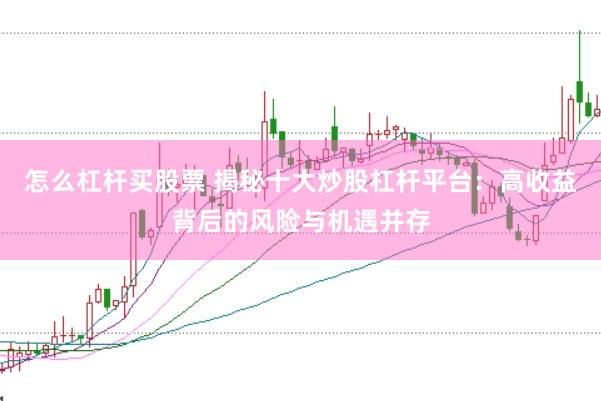 怎么杠杆买股票 揭秘十大炒股杠杆平台：高收益背后的风险与机遇并存
