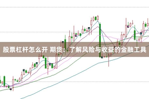股票杠杆怎么开 期货：了解风险与收益的金融工具