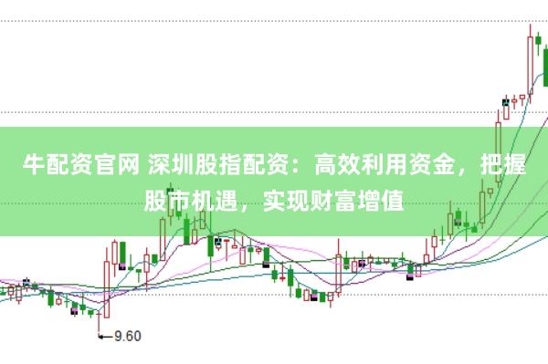 牛配资官网 深圳股指配资：高效利用资金，把握股市机遇，实现财富增值
