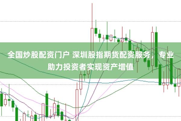 全国炒股配资门户 深圳股指期货配资服务，专业助力投资者实现资产增值