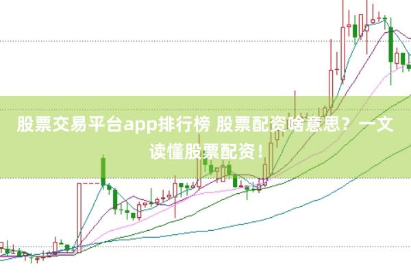 股票交易平台app排行榜 股票配资啥意思？一文读懂股票配资！