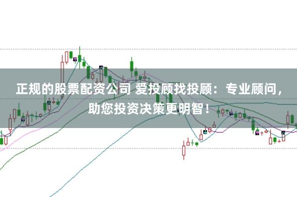 正规的股票配资公司 爱投顾找投顾：专业顾问，助您投资决策更明智！