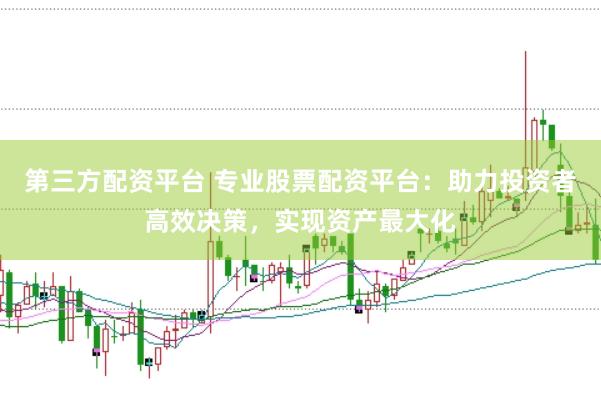 第三方配资平台 专业股票配资平台：助力投资者高效决策，实现资产最大化