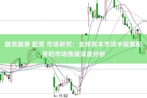 融资融券 配资 市场研究：全球资本市场中股票配资的市场情绪深度分析