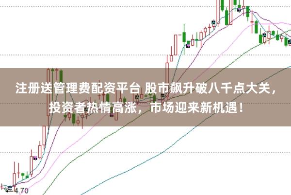 注册送管理费配资平台 股市飙升破八千点大关，投资者热情高涨，市场迎来新机遇！