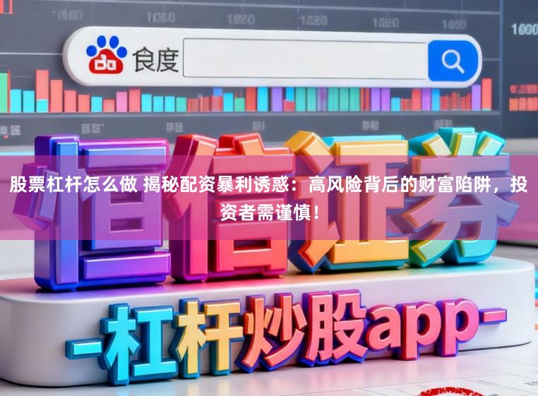 股票杠杆怎么做 揭秘配资暴利诱惑：高风险背后的财富陷阱，投资者需谨慎！