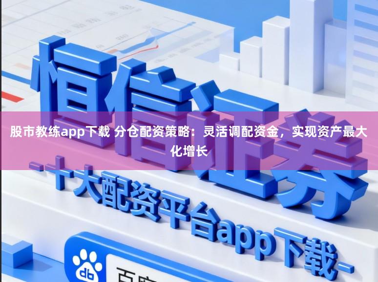 股市教练app下载 分仓配资策略：灵活调配资金，实现资产最大化增长
