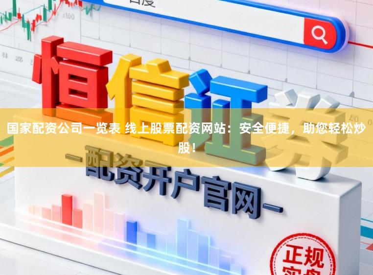 国家配资公司一览表 线上股票配资网站：安全便捷，助您轻松炒股！