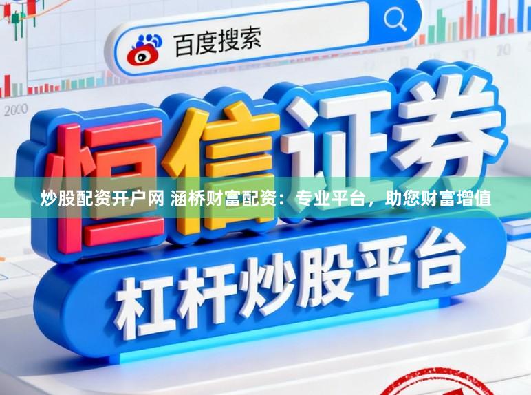 炒股配资开户网 涵桥财富配资：专业平台，助您财富增值