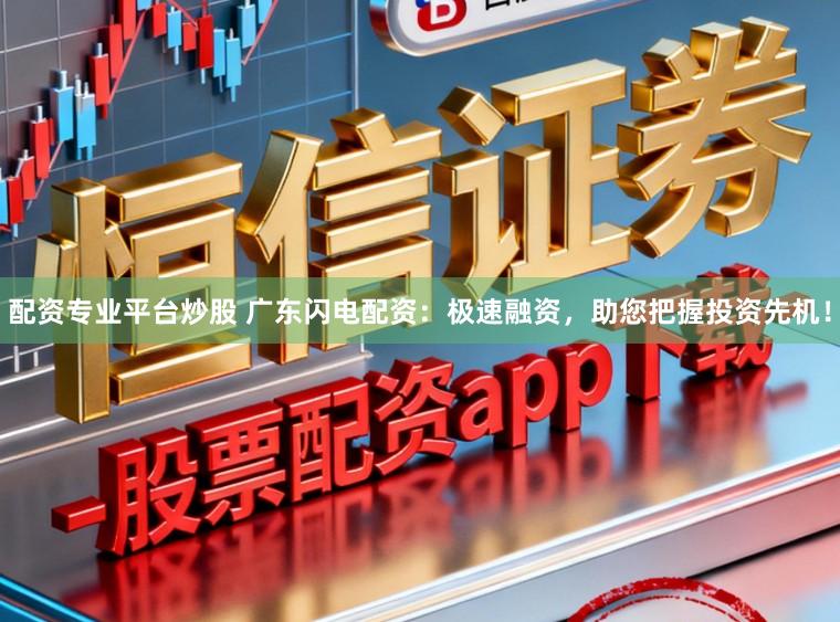 配资专业平台炒股 广东闪电配资：极速融资，助您把握投资先机！