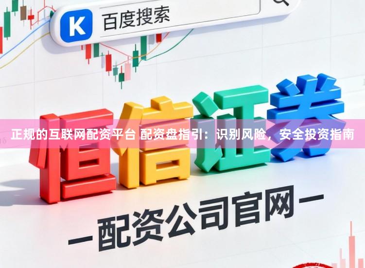 正规的互联网配资平台 配资盘指引：识别风险，安全投资指南