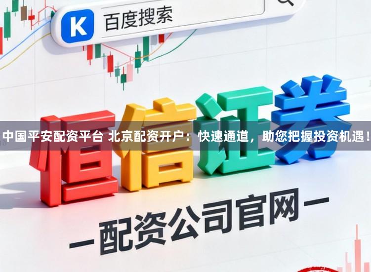 中国平安配资平台 北京配资开户：快速通道，助您把握投资机遇！