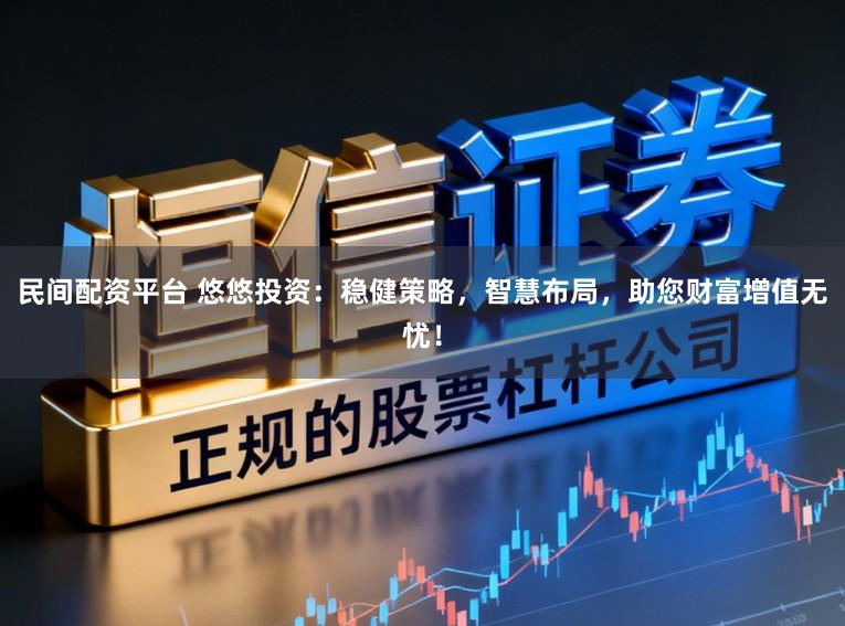 民间配资平台 悠悠投资：稳健策略，智慧布局，助您财富增值无忧！