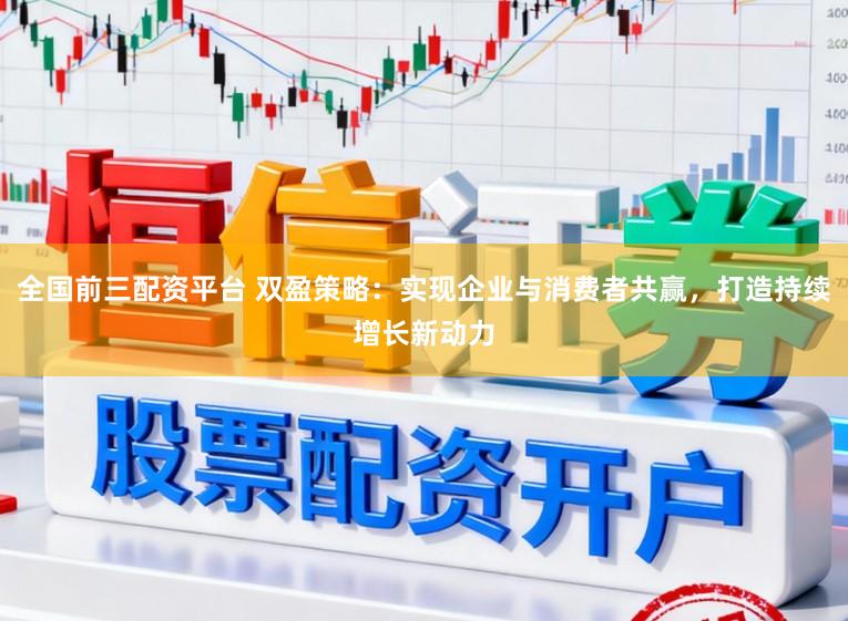 全国前三配资平台 双盈策略：实现企业与消费者共赢，打造持续增长新动力