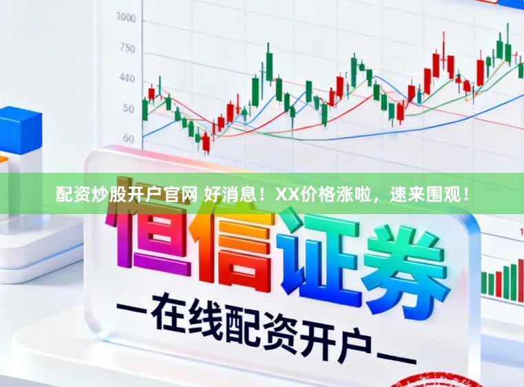 配资炒股开户官网 好消息！XX价格涨啦，速来围观！