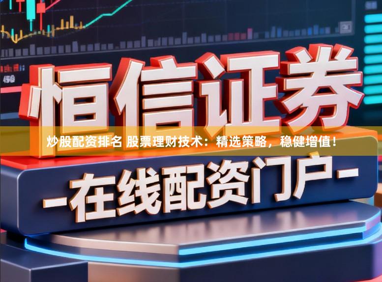 炒股配资排名 股票理财技术：精选策略，稳健增值！