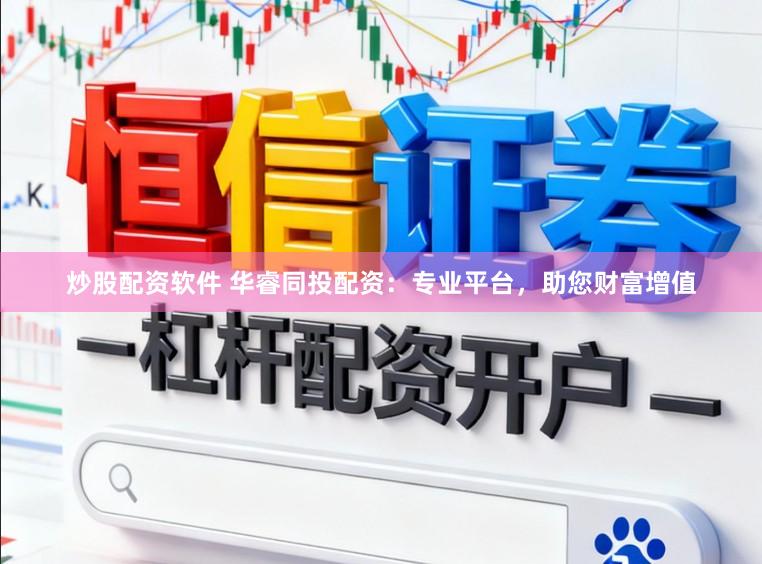 炒股配资软件 华睿同投配资：专业平台，助您财富增值