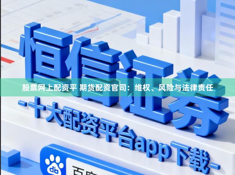 股票网上配资平 期货配资官司：维权、风险与法律责任