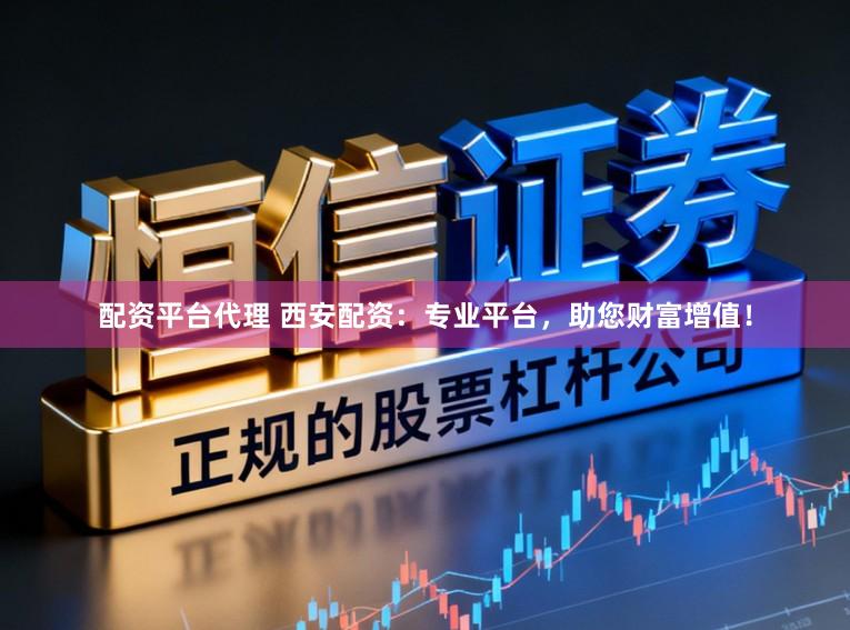 配资平台代理 西安配资：专业平台，助您财富增值！