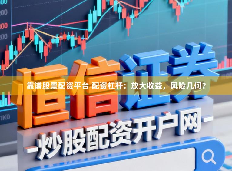 靠谱股票配资平台 配资杠杆：放大收益，风险几何？