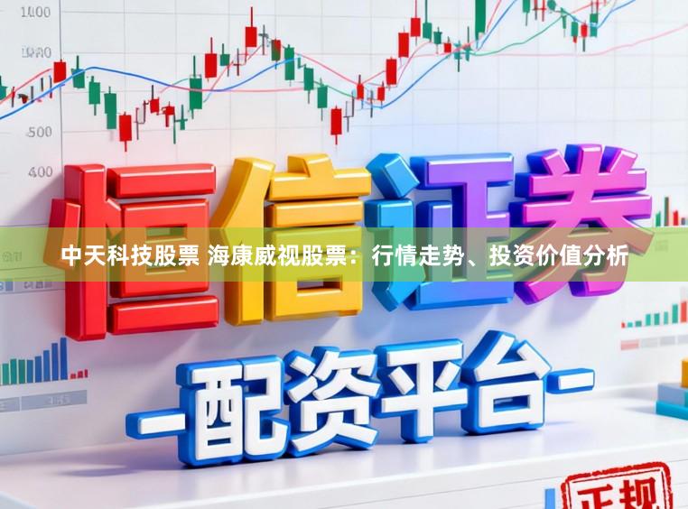 中天科技股票 海康威视股票：行情走势、投资价值分析