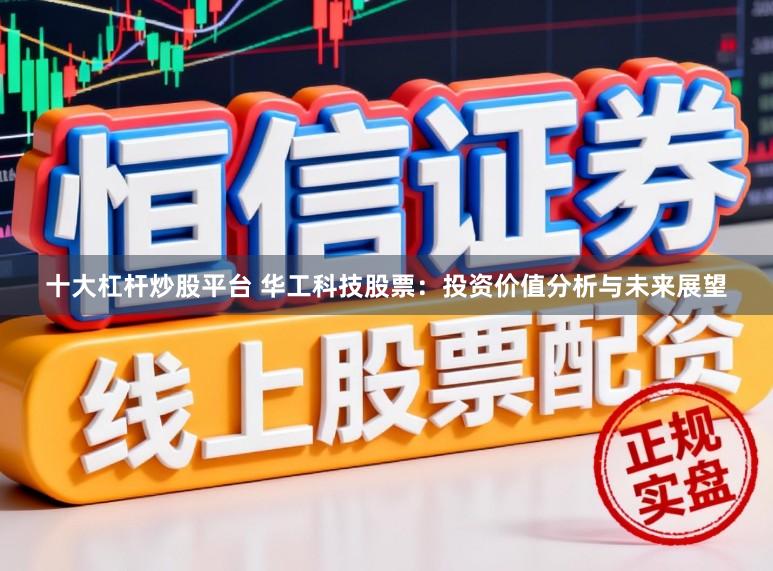 十大杠杆炒股平台 华工科技股票：投资价值分析与未来展望