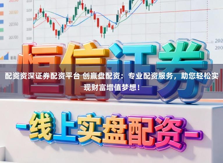 配资资深证券配资平台 创赢盘配资：专业配资服务，助您轻松实现财富增值梦想！