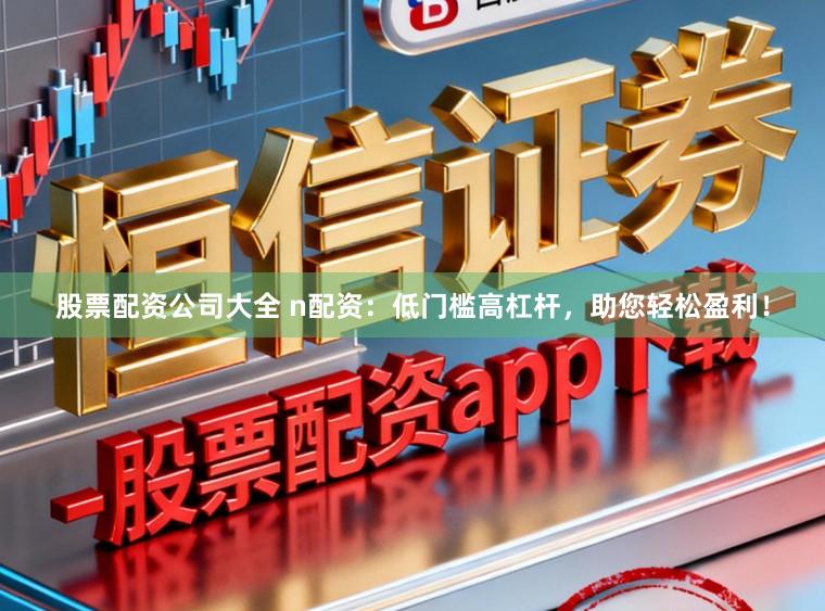股票配资公司大全 n配资：低门槛高杠杆，助您轻松盈利！