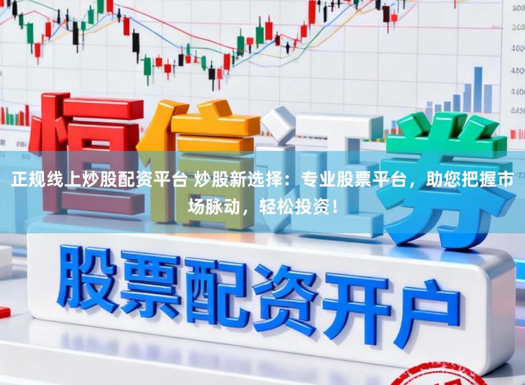 正规线上炒股配资平台 炒股新选择：专业股票平台，助您把握市场脉动，轻松投资！