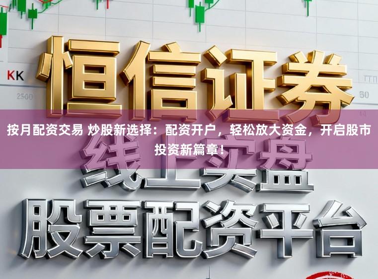 按月配资交易 炒股新选择：配资开户，轻松放大资金，开启股市投资新篇章！