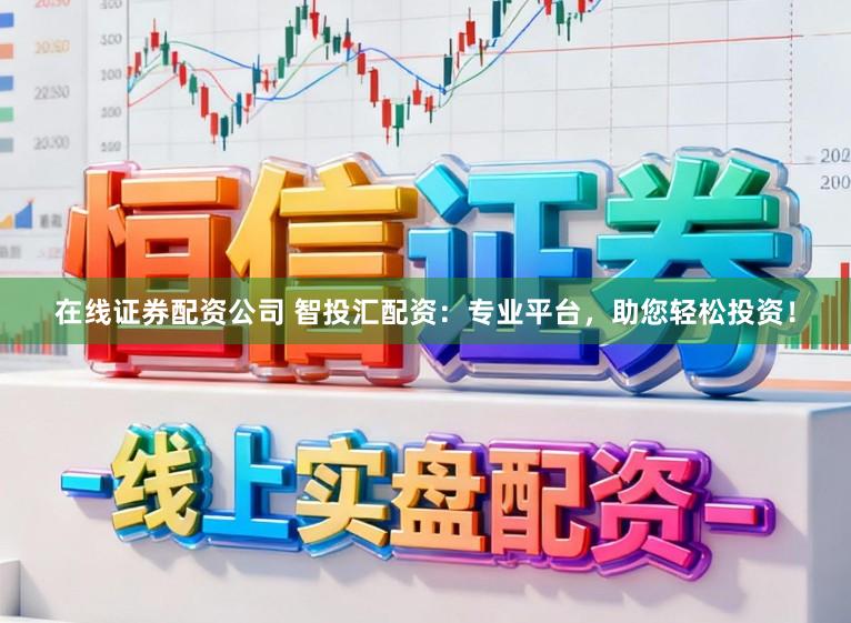 在线证券配资公司 智投汇配资：专业平台，助您轻松投资！
