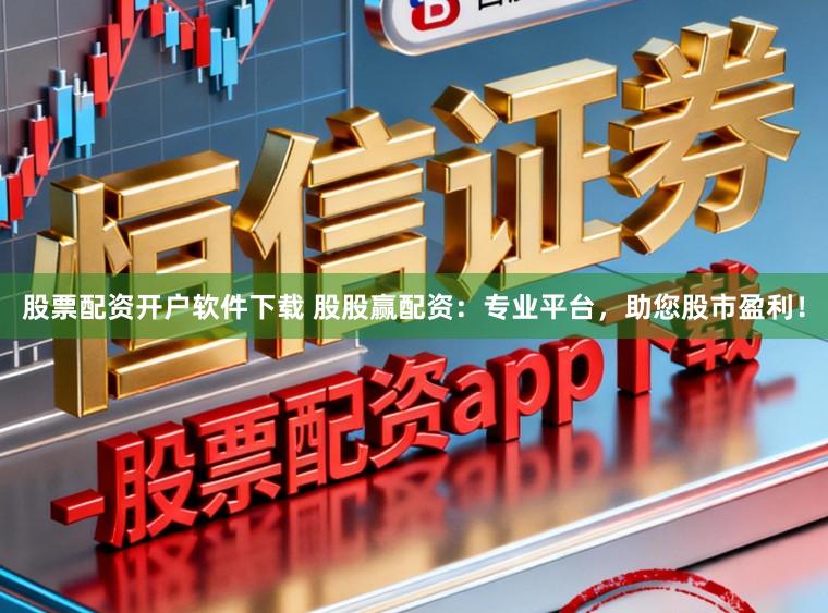 股票配资开户软件下载 股股赢配资：专业平台，助您股市盈利！