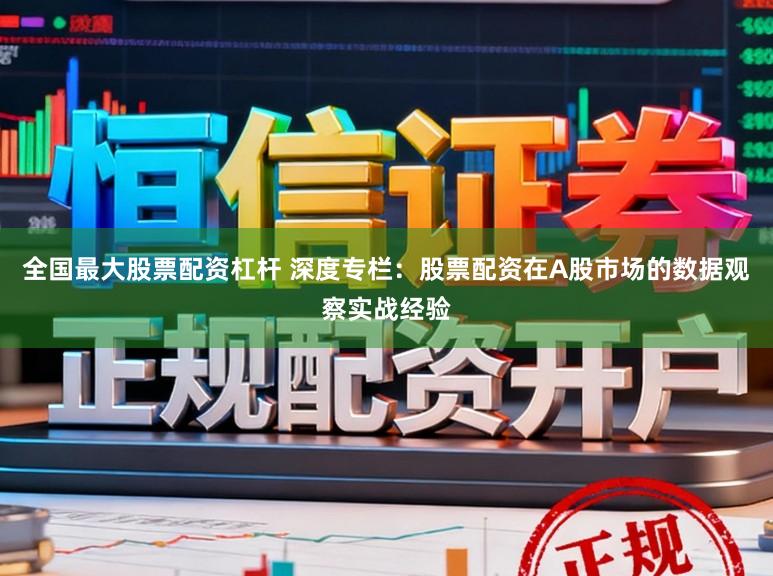 全国最大股票配资杠杆 深度专栏：股票配资在A股市场的数据观察实战经验
