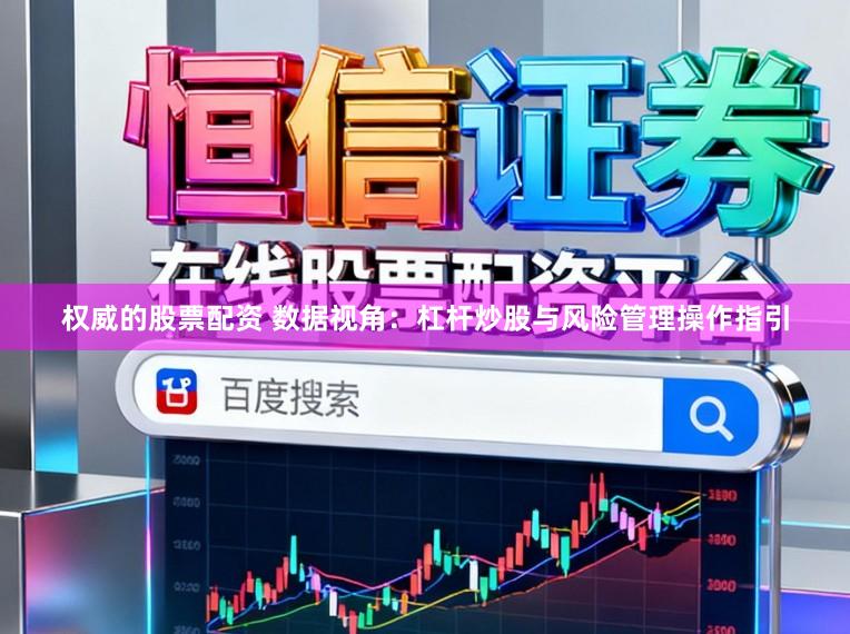 权威的股票配资 数据视角：杠杆炒股与风险管理操作指引