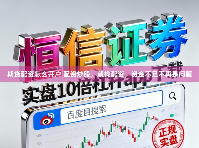期货配资怎么开户 配资炒股，就找配资，资金不足不再是问题