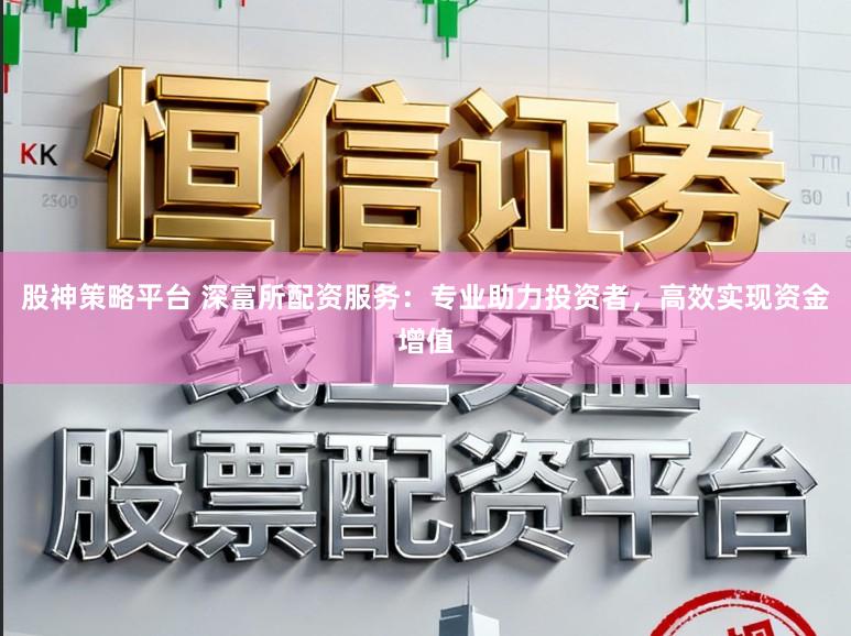 股神策略平台 深富所配资服务：专业助力投资者，高效实现资金增值