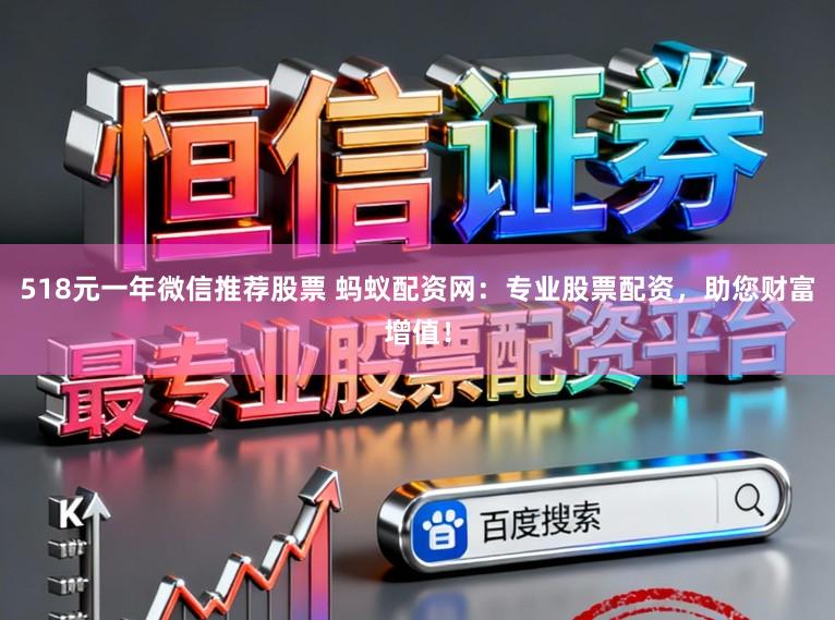 518元一年微信推荐股票 蚂蚁配资网：专业股票配资，助您财富增值！