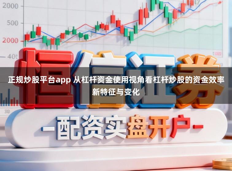 正规炒股平台app 从杠杆资金使用视角看杠杆炒股的资金效率新特征与变化